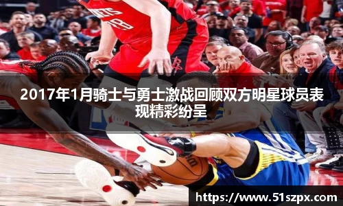 2017年1月骑士与勇士激战回顾双方明星球员表现精彩纷呈