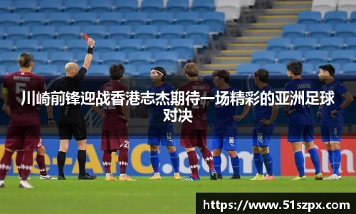 川崎前锋迎战香港志杰期待一场精彩的亚洲足球对决
