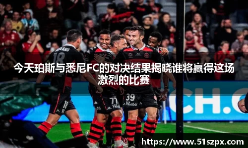 今天珀斯与悉尼FC的对决结果揭晓谁将赢得这场激烈的比赛