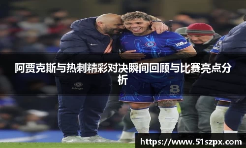 阿贾克斯与热刺精彩对决瞬间回顾与比赛亮点分析