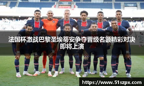 法国杯激战巴黎圣埃蒂安争夺晋级名额精彩对决即将上演