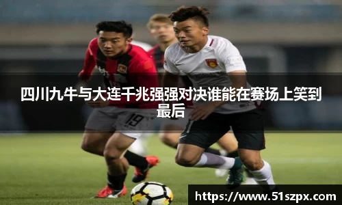 四川九牛与大连千兆强强对决谁能在赛场上笑到最后