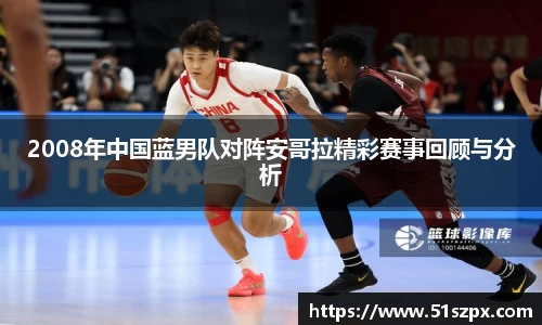 2008年中国蓝男队对阵安哥拉精彩赛事回顾与分析
